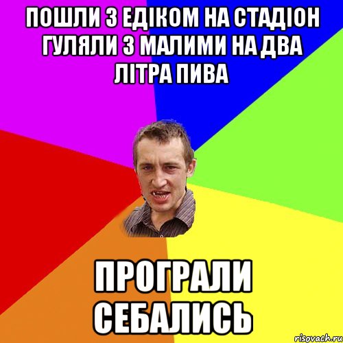 пошли з едіком на стадіон гуляли з малими на два літра пива програли себались, Мем Чоткий паца