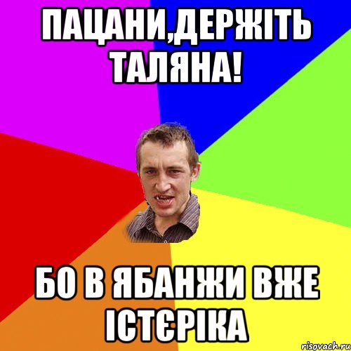 пацани,держіть таляна! бо в ябанжи вже істєріка, Мем Чоткий паца