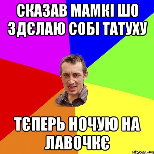 сказав мамкі шо здєлаю собі татуху тєперь ночую на лавочкє, Мем Чоткий паца