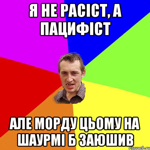 я не расіст, а пацифіст але морду цьому на шаурмі б заюшив, Мем Чоткий паца