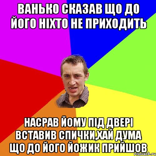 ванько сказав що до його ніхто не приходить насрав йому під двері вставив спички,хай дума що до його йожик прийшов, Мем Чоткий паца