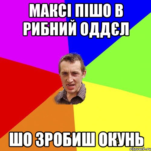 максі пішо в рибний оддєл шо зробиш окунь, Мем Чоткий паца