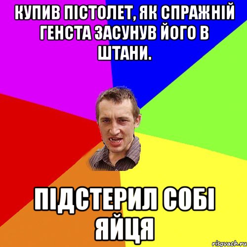 купив пістолет, як спражній генста засунув його в штани. підстерил собі яйця, Мем Чоткий паца