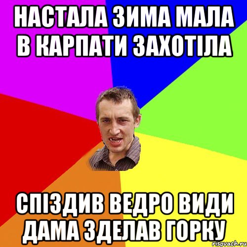 настала зима мала в карпати захотіла спіздив ведро види дама зделав горку, Мем Чоткий паца