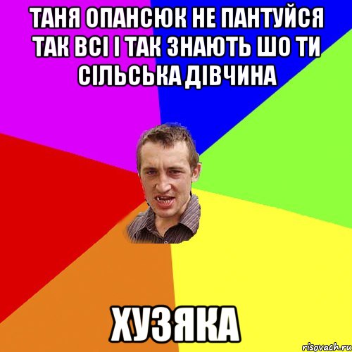 таня опансюк не пантуйся так всі і так знають шо ти сільська дівчина хузяка, Мем Чоткий паца