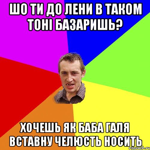 шо ти до лени в таком тоні базаришь? хочешь як баба галя вставну челюсть носить, Мем Чоткий паца