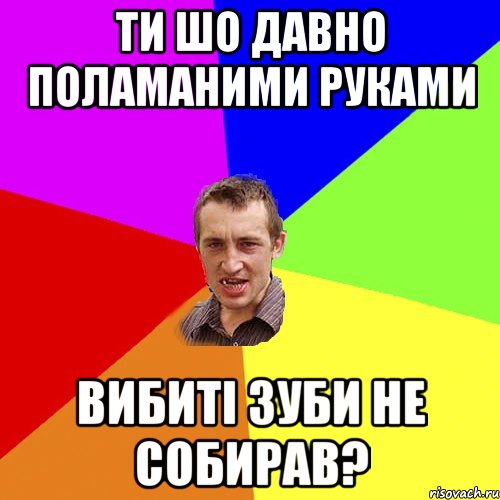 ти шо давно поламаними руками вибиті зуби не собирав?, Мем Чоткий паца