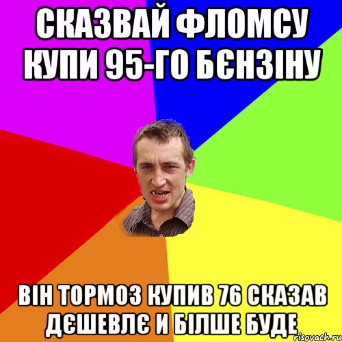 сказвай фломсу купи 95-го бєнзіну він тормоз купив 76 сказав дєшевлє и білше буде, Мем Чоткий паца