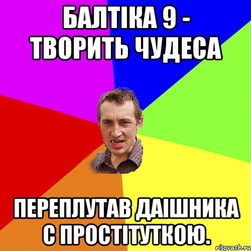 балтіка 9 - творить чудеса переплутав даішника с простітуткою., Мем Чоткий паца