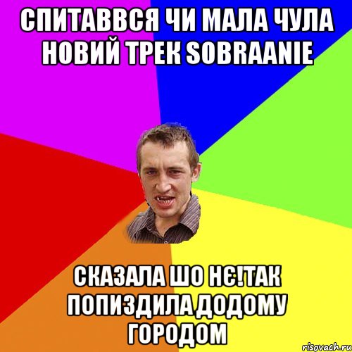 спитаввся чи мала чула новий трек sobraanie сказала шо нє!так попиздила додому городом, Мем Чоткий паца