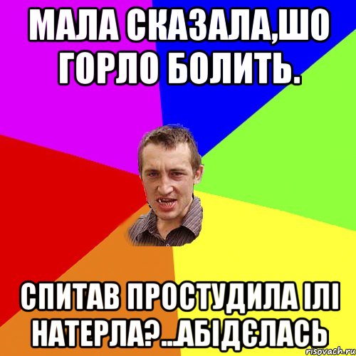 мала сказала,шо горло болить. спитав простудила ілі натерла?...абідєлась, Мем Чоткий паца