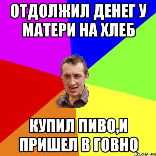 отдолжил денег у матери на хлеб купил пиво,и пришел в говно, Мем Чоткий паца