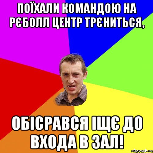 поїхали командою на рєболл центр трєниться, обісрався іщє до входа в зал!, Мем Чоткий паца