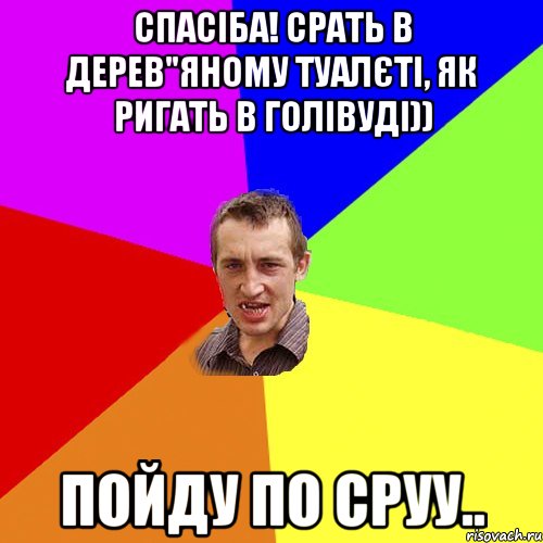 спасіба! срать в дерев"яному туалєті, як ригать в голівуді)) пойду по сруу.., Мем Чоткий паца