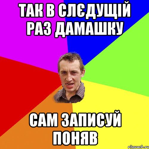 так в слєдущій раз дамашку сам записуй поняв, Мем Чоткий паца