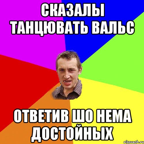 сказалы танцювать вальс ответив шо нема достойных, Мем Чоткий паца