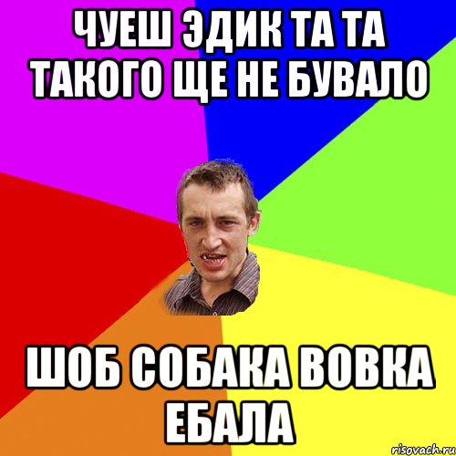 чуеш эдик та та такого ще не бувало шоб собака вовка ебала, Мем Чоткий паца