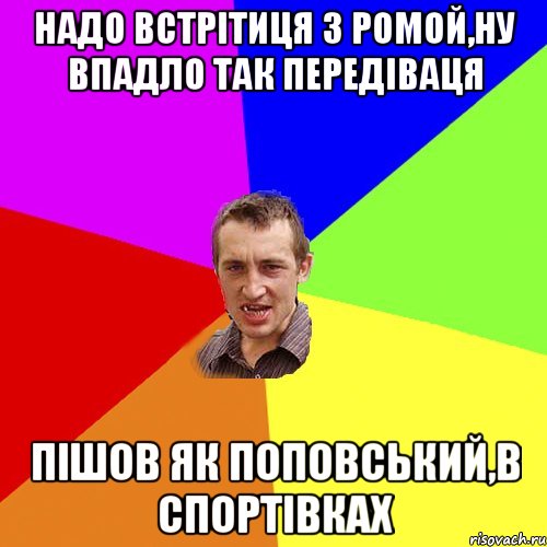 надо встрітиця з ромой,ну впадло так передіваця пішов як поповський,в спортівках, Мем Чоткий паца