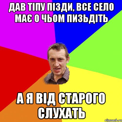 дав тіпу пізди, все село має о чьом пизьдіть а я від старого слухать, Мем Чоткий паца