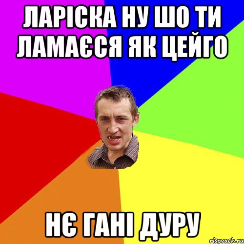 ларіска ну шо ти ламаєся як цейго нє гані дуру, Мем Чоткий паца