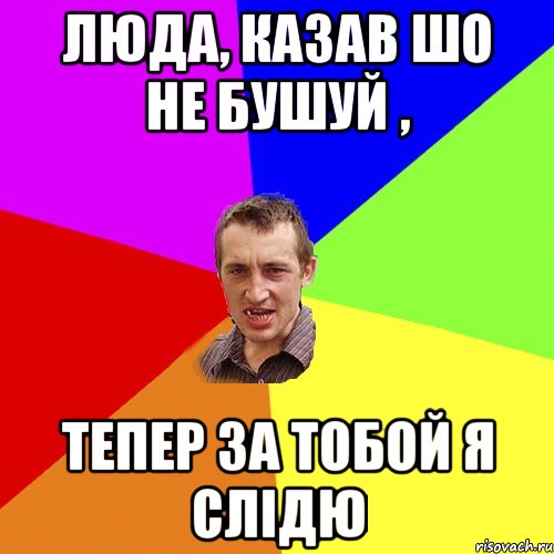 люда, казав шо не бушуй , тепер за тобой я слідю, Мем Чоткий паца