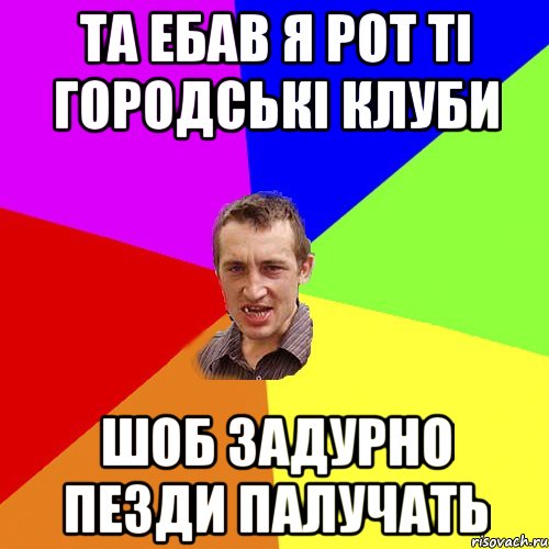 та ебав я рот ті городські клуби шоб задурно пезди палучать, Мем Чоткий паца