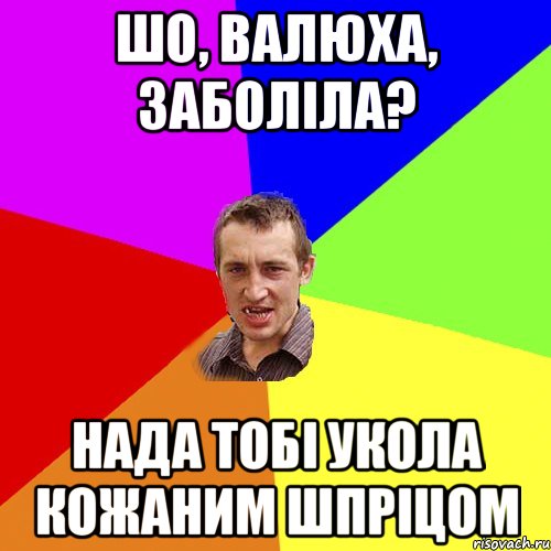 шо, валюха, заболіла? нада тобі укола кожаним шпріцом, Мем Чоткий паца