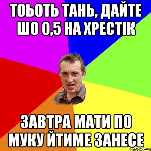 тоьоть тань, дайте шо 0,5 на хрестік завтра мати по муку йтиме занесе, Мем Чоткий паца