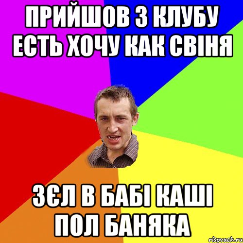 прийшов з клубу есть хочу как свіня зєл в бабі каші пол баняка, Мем Чоткий паца