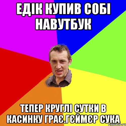 едiк купив собi навутбук тепер круглi сутки в касинку грає.гєймєр сука, Мем Чоткий паца