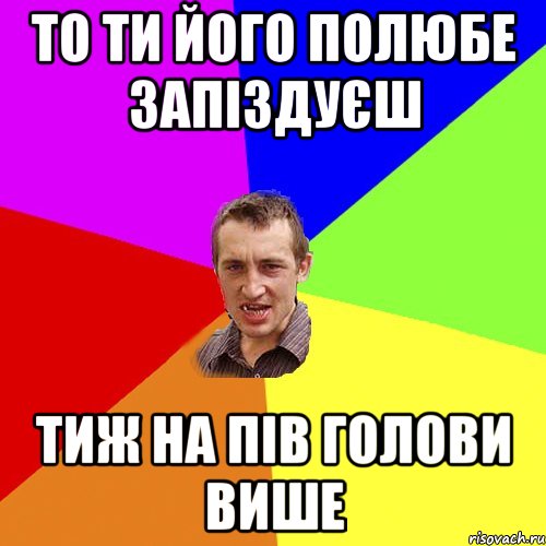 то ти його полюбе запіздуєш тиж на пів голови више, Мем Чоткий паца