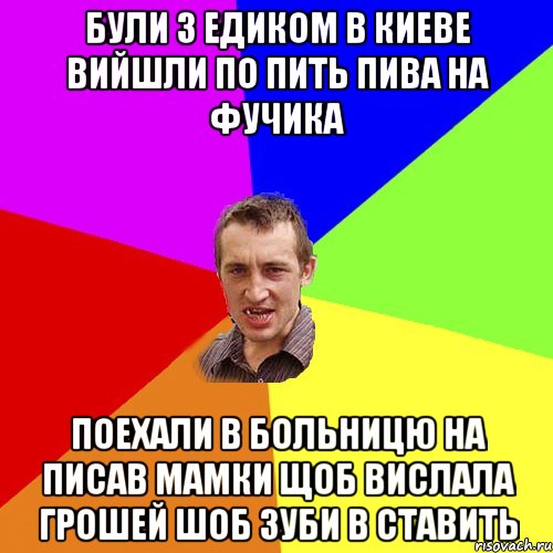 були з едиком в киеве вийшли по пить пива на фучика поехали в больницю на писав мамки щоб вислала грошей шоб зуби в ставить, Мем Чоткий паца