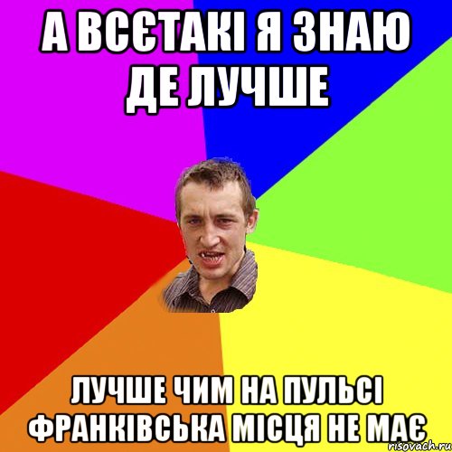 а всєтакі я знаю де лучше лучше чим на пульсі франківська місця не має, Мем Чоткий паца