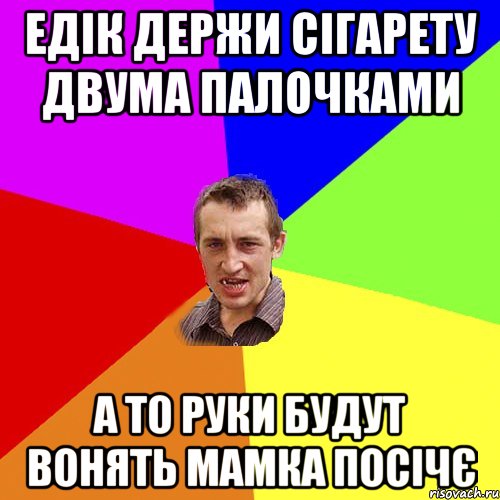 едік держи сігарету двума палочками а то руки будут вонять мамка посічє, Мем Чоткий паца