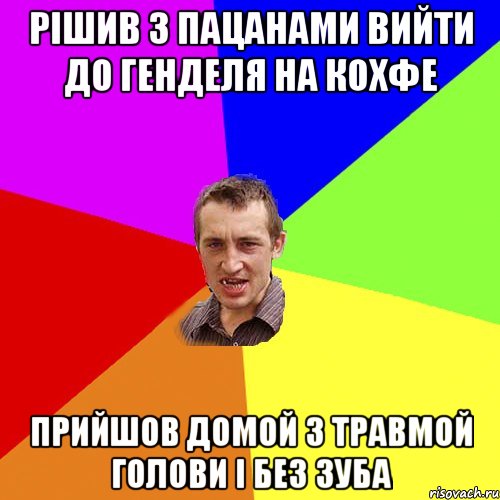 рішив з пацанами вийти до генделя на кохфе прийшов домой з травмой голови і без зуба, Мем Чоткий паца