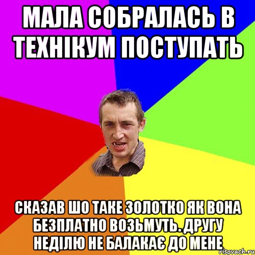 мала собралась в технікум поступать сказав шо таке золотко як вона безплатно возьмуть. другу неділю не балакає до мене, Мем Чоткий паца