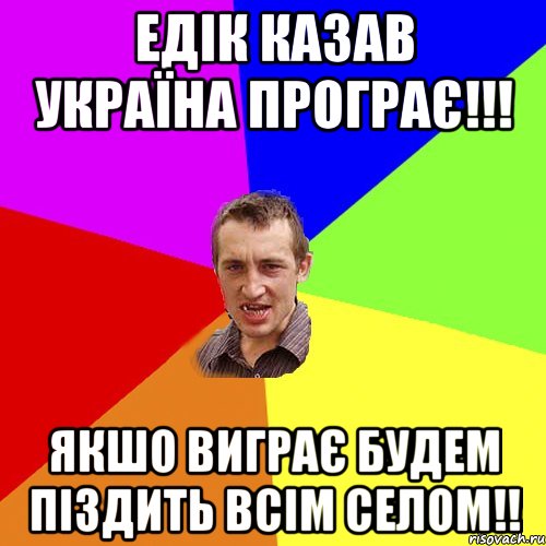 едік казав україна програє!!! якшо виграє будем піздить всім селом!!, Мем Чоткий паца