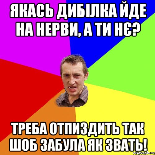 якась дибілка йде на нерви, а ти нє? треба отпиздить так шоб забула як звать!, Мем Чоткий паца