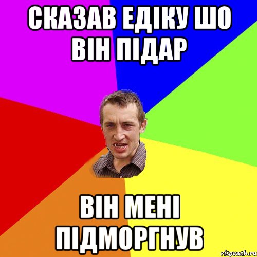 сказав едіку шо він підар він мені підморгнув, Мем Чоткий паца