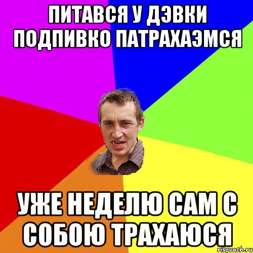 питався у дэвки подпивко патрахаэмся уже неделю сам с собою трахаюся, Мем Чоткий паца