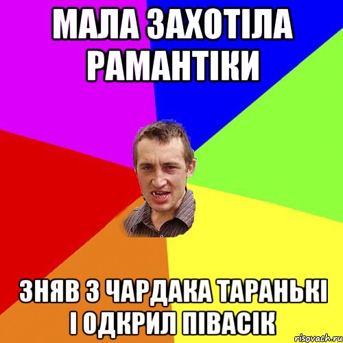 мала захотіла рамантіки зняв з чардака таранькі і одкрил півасік, Мем Чоткий паца