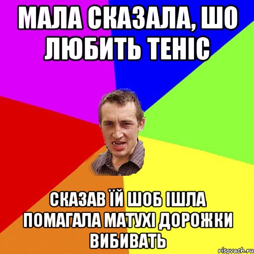 мала сказала, шо любить теніс сказав їй шоб ішла помагала матухі дорожки вибивать, Мем Чоткий паца