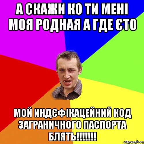 а скажи ко ти мені моя родная а где єто мой индєфікацейний код заграничного паспорта блять!!!, Мем Чоткий паца