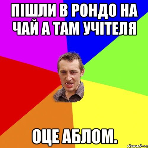 пішли в рондо на чай а там учітеля оце аблом., Мем Чоткий паца