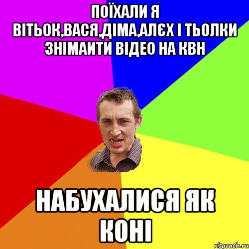 Поїхали я Вітьок,Вася,Діма,Алєх і тьолки знімаити відео на квн набухалися як коні, Мем Чоткий паца