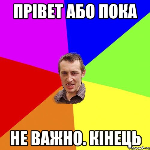 прівет або пока не важно. кінець, Мем Чоткий паца