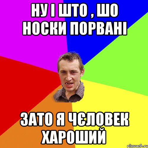 ну і што , шо носки порвані зато я чєловек хароший, Мем Чоткий паца