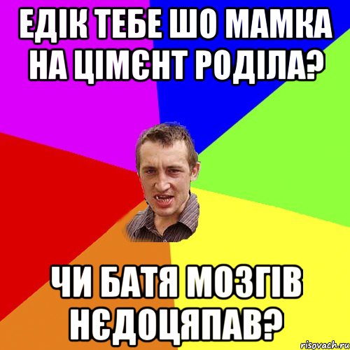 Едік тебе шо мамка на цімєнт роділа? Чи батя мозгів нєдоцяпав?, Мем Чоткий паца