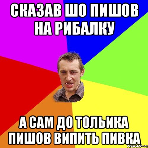 СКАЗАВ ШО ПИШОВ НА РИБАЛКУ А САМ ДО ТОЛЬИКА ПИШОВ ВИПИТЬ ПИВКА, Мем Чоткий паца