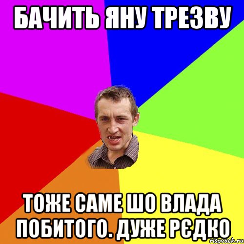 Бачить Яну трезву Тоже саме шо Влада побитого. Дуже рєдко, Мем Чоткий паца